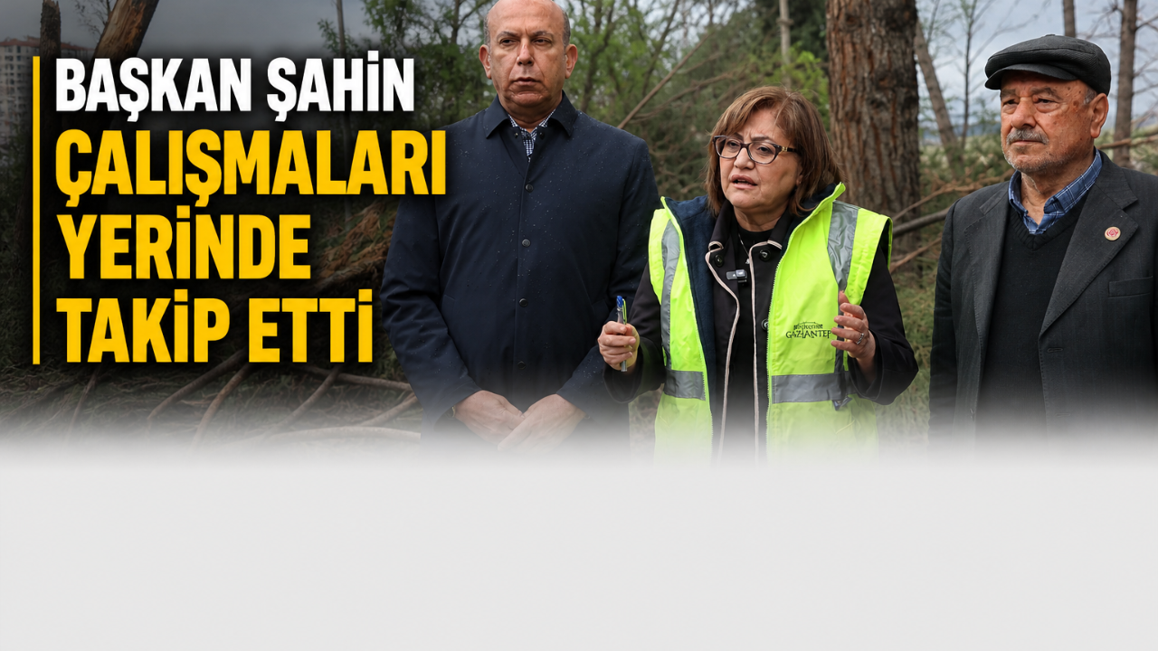 ŞAHİN SAHADA: AFET SONRASI TOPARLANMA SÜRECİ BAŞLADI