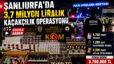 Şanlıurfa'da 3,7 milyonluk kaçakçılık operasyonu